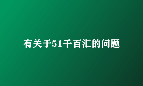 有关于51千百汇的问题