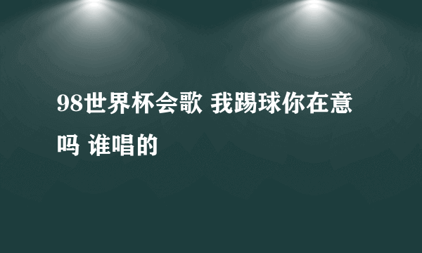 98世界杯会歌 我踢球你在意吗 谁唱的