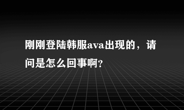 刚刚登陆韩服ava出现的，请问是怎么回事啊？