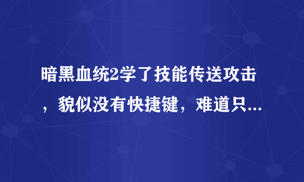 暗黑血统2学了技能传送攻击，貌似没有快捷键，难道只能摁了TAB才能放吗？怎么设置，不知道的不要插嘴谢谢