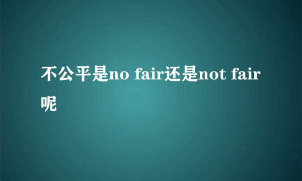 不公平是no fair还是not fair呢