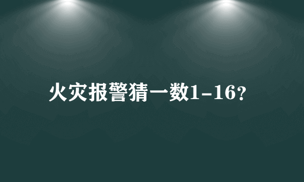 火灾报警猜一数1-16？