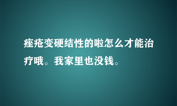 痤疮变硬结性的啦怎么才能治疗哦。我家里也没钱。