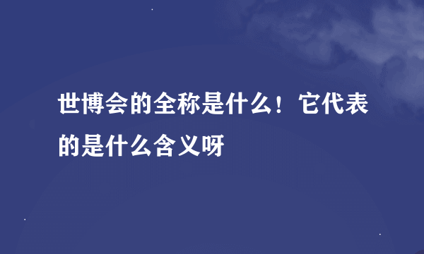 世博会的全称是什么！它代表的是什么含义呀