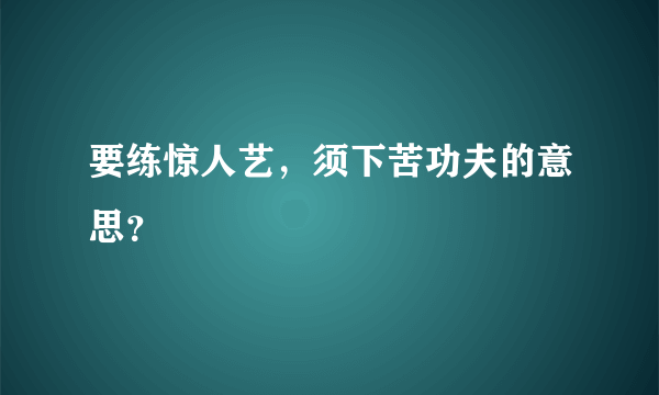 要练惊人艺，须下苦功夫的意思？