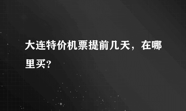 大连特价机票提前几天，在哪里买？