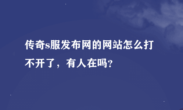 传奇s服发布网的网站怎么打不开了，有人在吗？