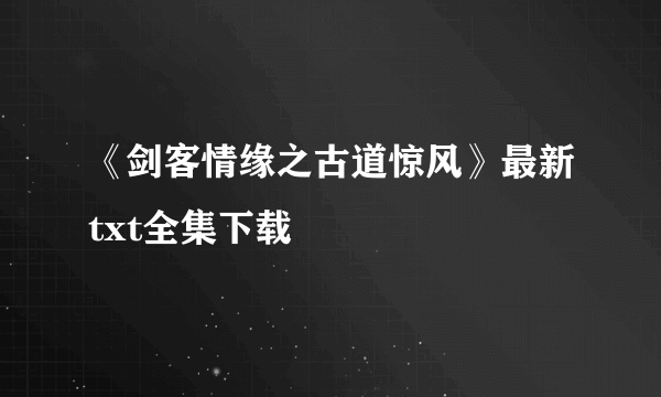 《剑客情缘之古道惊风》最新txt全集下载