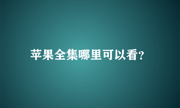 苹果全集哪里可以看？