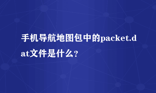 手机导航地图包中的packet.dat文件是什么？