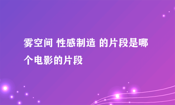 雾空间 性感制造 的片段是哪个电影的片段