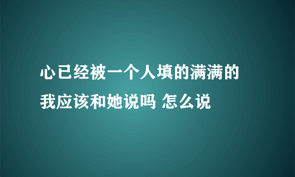 心已经被一个人填的满满的 我应该和她说吗 怎么说