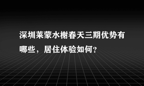 深圳莱蒙水榭春天三期优势有哪些，居住体验如何？