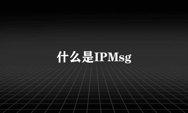 什么是IPMsg