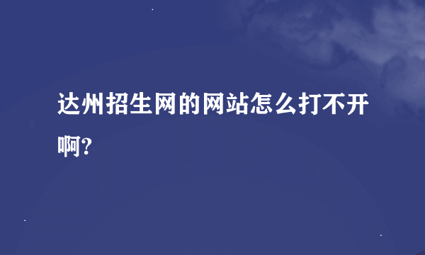 达州招生网的网站怎么打不开啊?