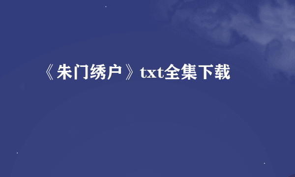 《朱门绣户》txt全集下载