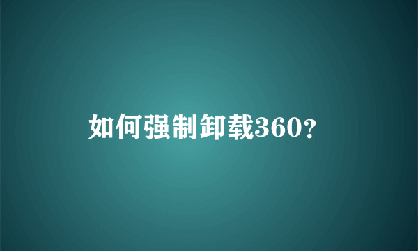 如何强制卸载360？