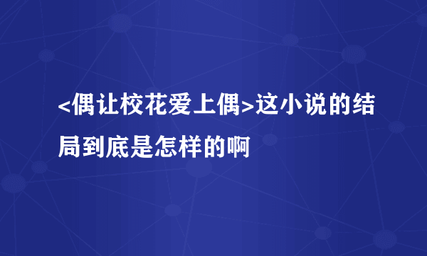 <偶让校花爱上偶>这小说的结局到底是怎样的啊