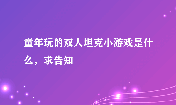 童年玩的双人坦克小游戏是什么，求告知