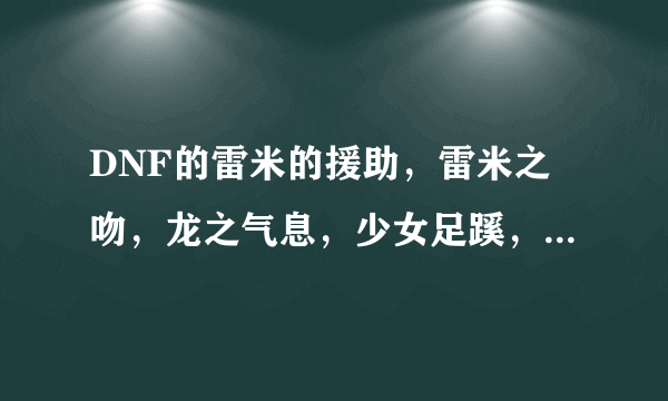 DNF的雷米的援助，雷米之吻，龙之气息，少女足蹊，这几个消耗品的CD怎么分配？