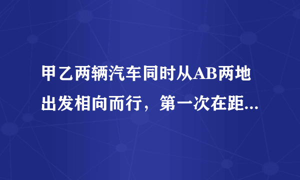 甲乙两辆汽车同时从AB两地出发相向而行，第一次在距A地60km处相遇，相遇后两车继续行驶，甲到达B乙到达A两