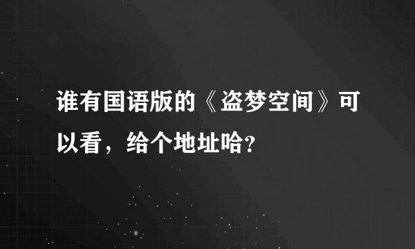 谁有国语版的《盗梦空间》可以看，给个地址哈？