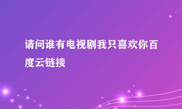 请问谁有电视剧我只喜欢你百度云链接