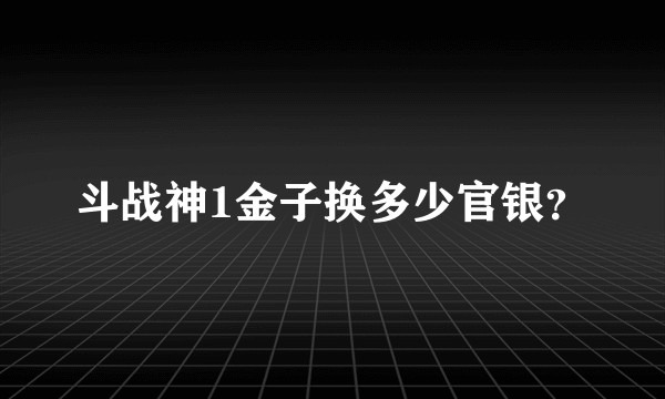 斗战神1金子换多少官银？