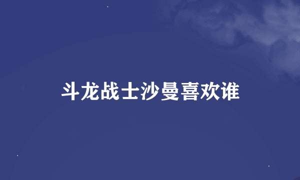 斗龙战士沙曼喜欢谁