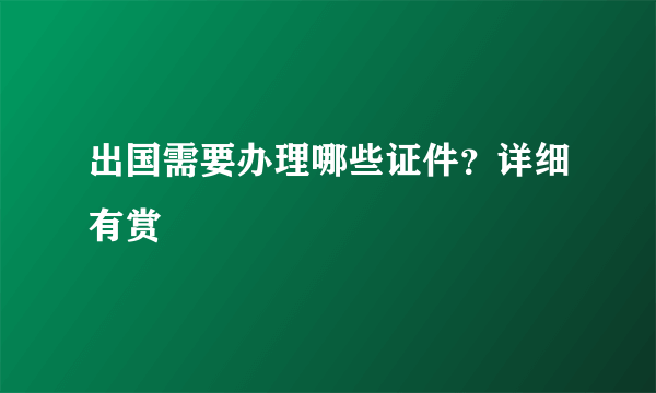 出国需要办理哪些证件？详细有赏