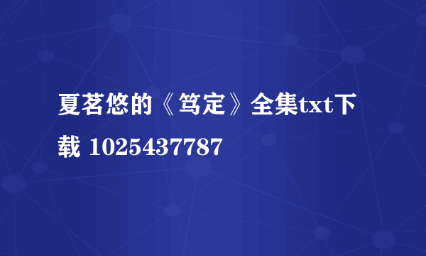 夏茗悠的《笃定》全集txt下载 1025437787