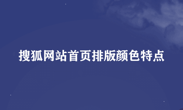 搜狐网站首页排版颜色特点