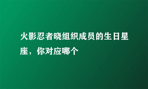 火影忍者晓组织成员的生日星座，你对应哪个