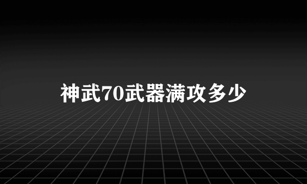 神武70武器满攻多少