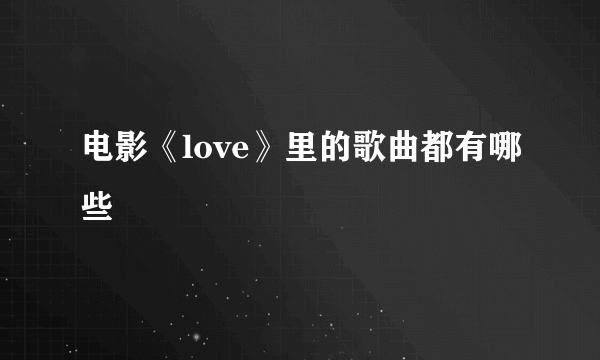 电影《love》里的歌曲都有哪些