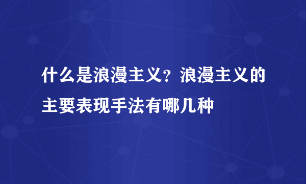 什么是浪漫主义？浪漫主义的主要表现手法有哪几种