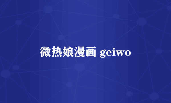 微热娘漫画 geiwo