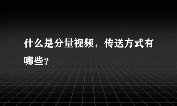 什么是分量视频，传送方式有哪些？