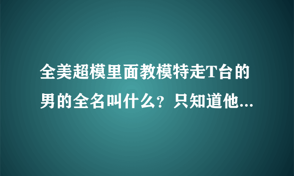 全美超模里面教模特走T台的男的全名叫什么？只知道他们叫他Miss J