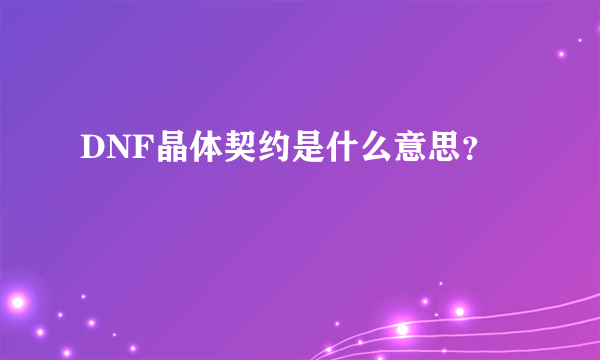 DNF晶体契约是什么意思？