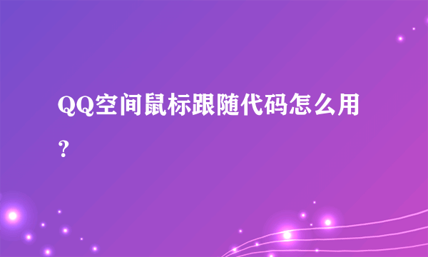 QQ空间鼠标跟随代码怎么用？