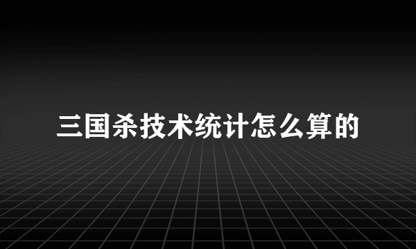 三国杀技术统计怎么算的