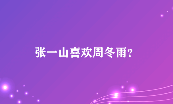 张一山喜欢周冬雨？