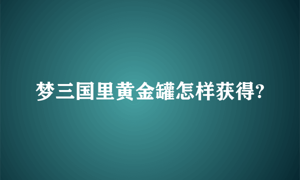 梦三国里黄金罐怎样获得?