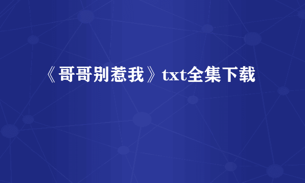 《哥哥别惹我》txt全集下载