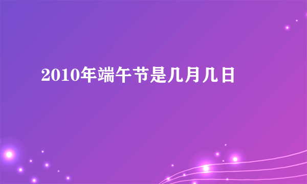 2010年端午节是几月几日