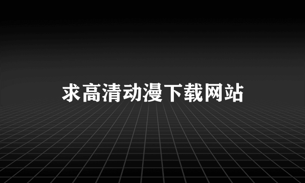 求高清动漫下载网站