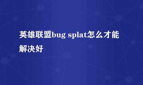 英雄联盟bug splat怎么才能解决好