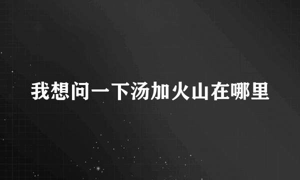 我想问一下汤加火山在哪里