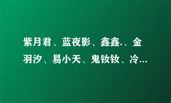 紫月君、蓝夜影、鑫鑫.、金羽汐、易小天、鬼钕钕、冷依依、飞哥带路、豆浆油条 全部小说